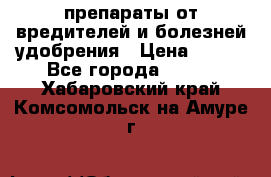 препараты от вредителей и болезней,удобрения › Цена ­ 300 - Все города  »    . Хабаровский край,Комсомольск-на-Амуре г.